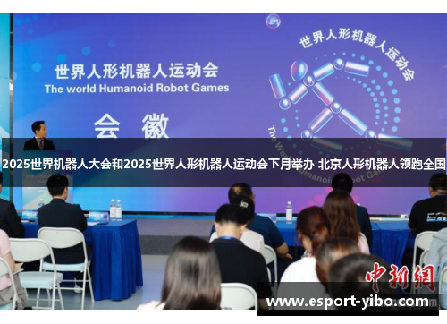 2025世界机器人大会和2025世界人形机器人运动会下月举办 北京人形机器人领跑全国