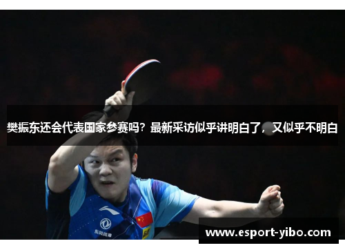 樊振东还会代表国家参赛吗？最新采访似乎讲明白了，又似乎不明白
